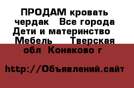 ПРОДАМ кровать чердак - Все города Дети и материнство » Мебель   . Тверская обл.,Конаково г.